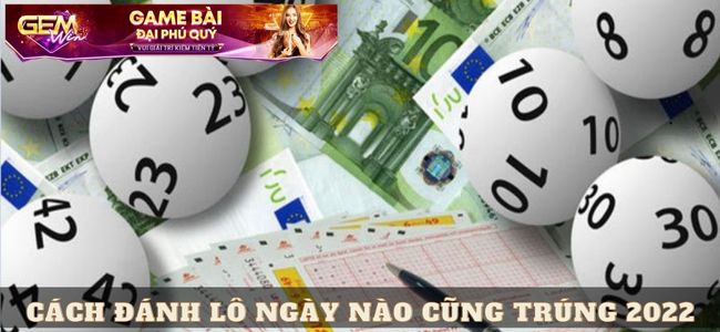 Vì Sao Nên Biết Cách Đánh Lô Ngày Nào Cũng Trúng 2022